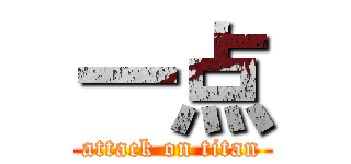 一点 (attack on titan)