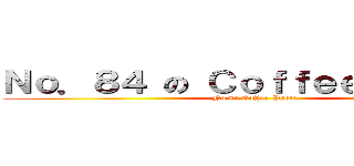 Ｎｏ．８４ の Ｃｏｆｆｅｅ Ｐａｓｔａ (No.84 Coffee-Pasta)
