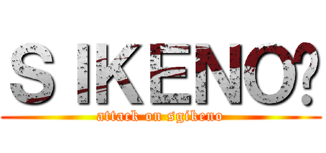 ＳＩＫＥＮＯ™ (attack on sgikeno)