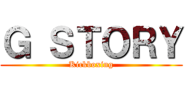 Ｇ ＳＴＯＲＹ (Kickboxing)