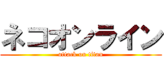 ネコオンライン (attack on titan)