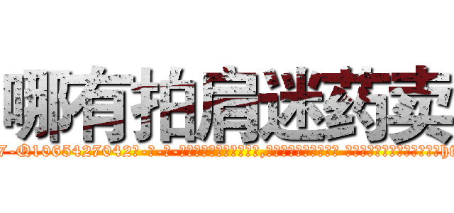 哪有拍肩迷药卖 (哪有拍肩迷药卖【电-话151x68344x817-Q1065427042元-吉-药-业】我们做的是长期生意,靠的是老客户长期支持 哪有拍肩迷药卖在发表了一篇http://sngk.net/WnExh6

参考消息网我们做的是长期生意,靠的是老客户长期支持也许我们早该意识到，就连鲍勃·霍斯金斯（金球奖戏剧类电影男主角 
)