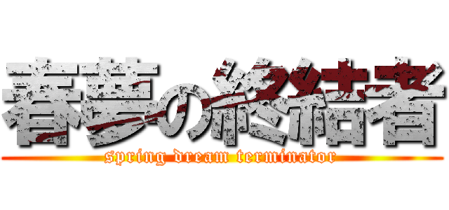 春夢の終結者 (spring dream terminator)