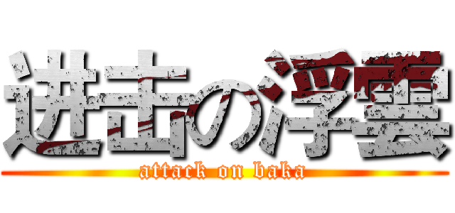 进击の浮雲 (attack on baka)