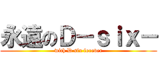 永遠のＤ－ｓｉｘ－ (with D six forever)