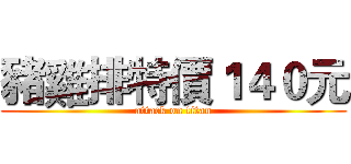 豬雞排特價１４０元 (attack on titan)