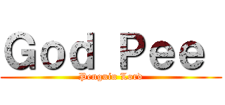 Ｇｏｄ Ｐｅｅ  (Penguin Lord)
