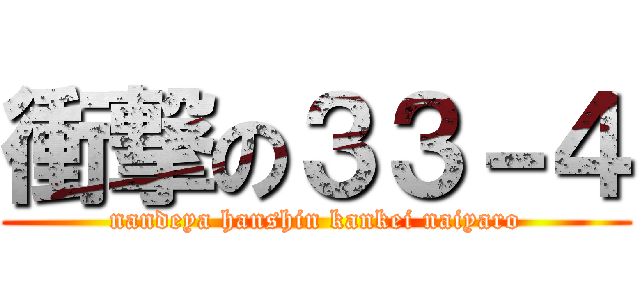 衝撃の３３－４ (nandeya hanshin kankei naiyaro)