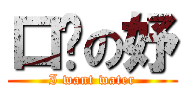 口渴の妤 (I want water)