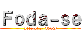 Ｆｏｄａ－ｓｅ (Foda-se on Titans)