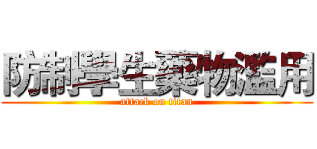防制學生藥物濫用 (attack on titan)