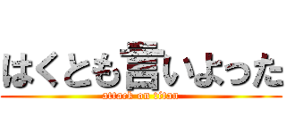 はくとも言いよった (attack on titan)