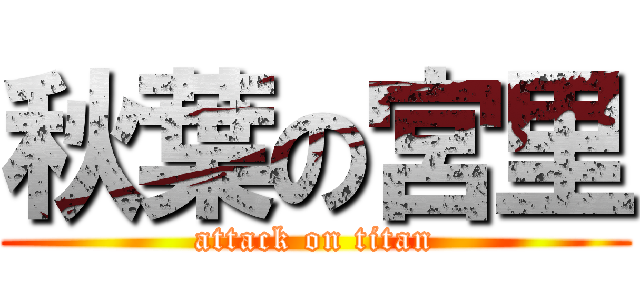 秋葉の宮里 (attack on titan)