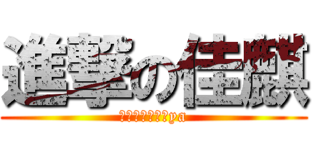 進撃の佳麒 (我知道我很厲害ya)