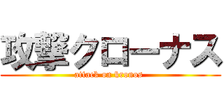 攻撃クローナス (attack on kronos )
