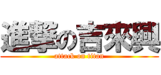 進撃の吉來興 (attack on titan)