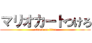 マリオカートつけろ (attack on titan)