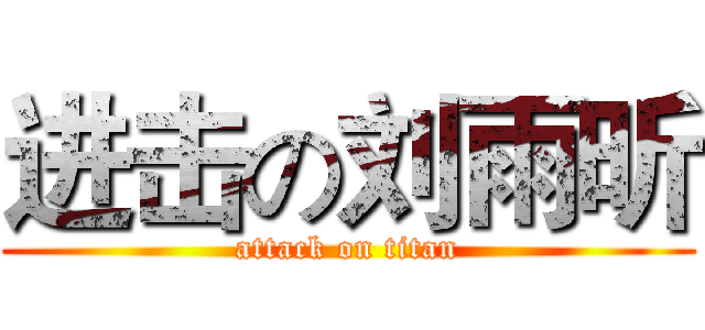 进击の刘雨昕 (attack on titan)