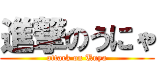 進撃のうにゃ (attack on Unya)