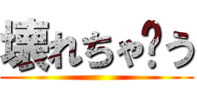 壊れちゃ〜う ()