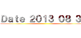 Ｄａｔｅ ２０１３ ０８ ３１ ()