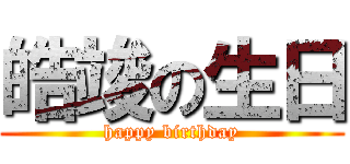 皓竣の生日 (happy birthday)