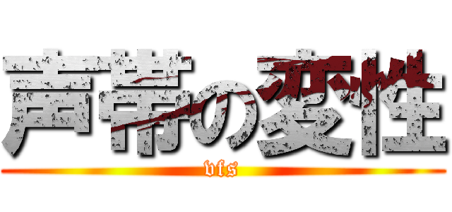 声帯の変性 (vfs)