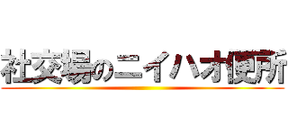 社交場のニイハオ便所 ()