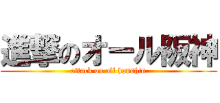 進撃のオール阪神 (attack on all hanshin)