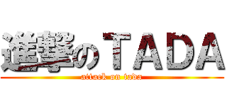 進撃のＴＡＤＡ (attack on tada)