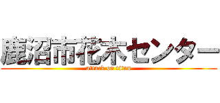 鹿沼市花木センター (attack on titan)