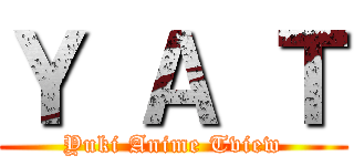 Ｙ Ａ Ｔ (Yuki Anime Tview)