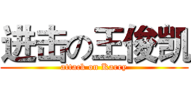 进击の王俊凯 (attack on Karry)