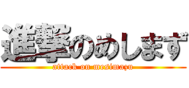 進撃のめしまず (attack on mesimazu)