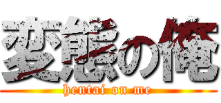 変態の俺 (hentai on me)