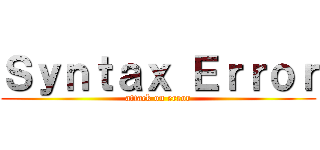 Ｓｙｎｔａｘ Ｅｒｒｏｒ (attack on error)