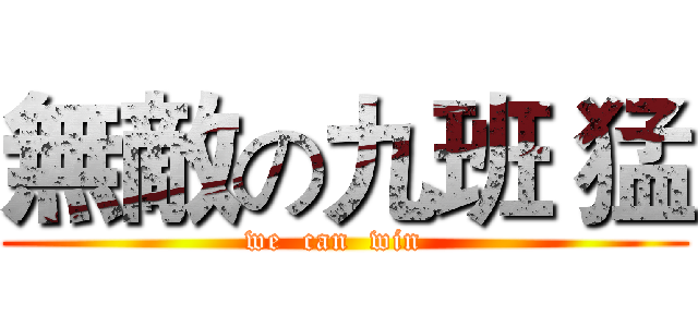 無敵の九班 猛 (we  can  win  )