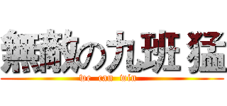 無敵の九班 猛 (we  can  win  )