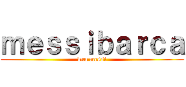 ｍｅｓｓｉｂａｒｃａ (kun messi)