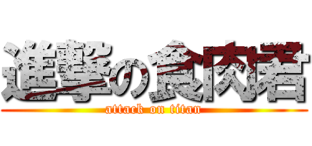 進撃の食肉君 (attack on titan)