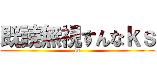 既読無視すんなｋｓ (ks)