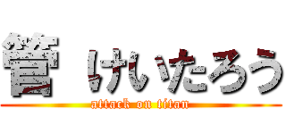 管 けいたろう (attack on titan)