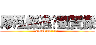 廖泓傑進擊劉寶傑 (attack on titan)