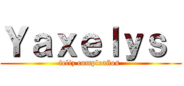 Ｙａｘｅｌｙｓ  (feliz cumpleaños )