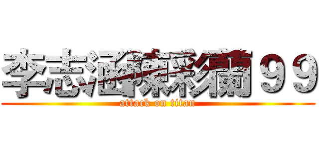 李志涵陳彩蘭９９ (attack on titan)