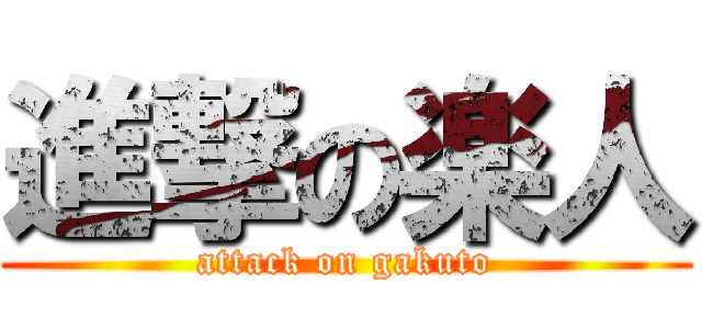 進撃の楽人 (attack on gakuto)