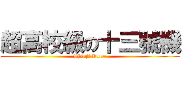 超高校級の十三號機 (Shinji Kun~)