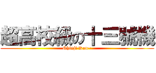 超高校級の十三號機 (Shinji Kun~)