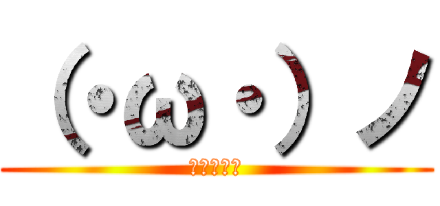 （・ω・）ノ (（＾ω＾）)