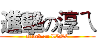 進擊の淳ㄟ (attack on LINE)